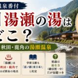 江戸の温泉番付「信州湯瀬の湯」はどこ？──最有力は秋田・鹿角の湯瀬温泉